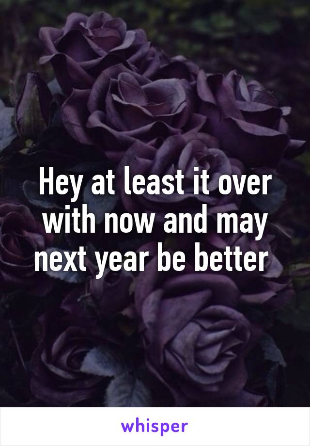 Hey at least it over with now and may next year be better 