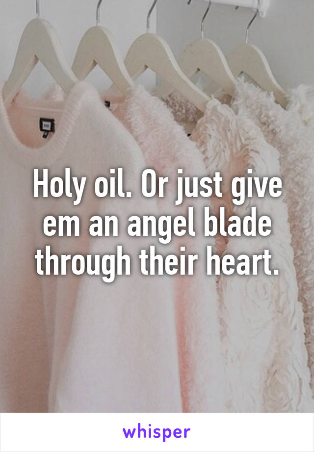 Holy oil. Or just give em an angel blade through their heart.