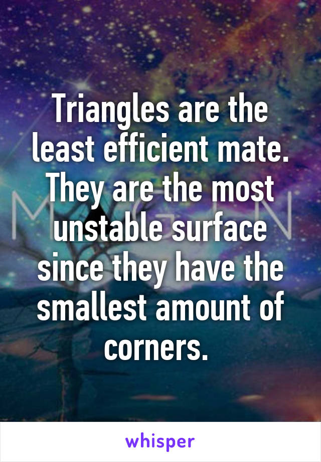 Triangles are the least efficient mate. They are the most unstable surface since they have the smallest amount of corners. 