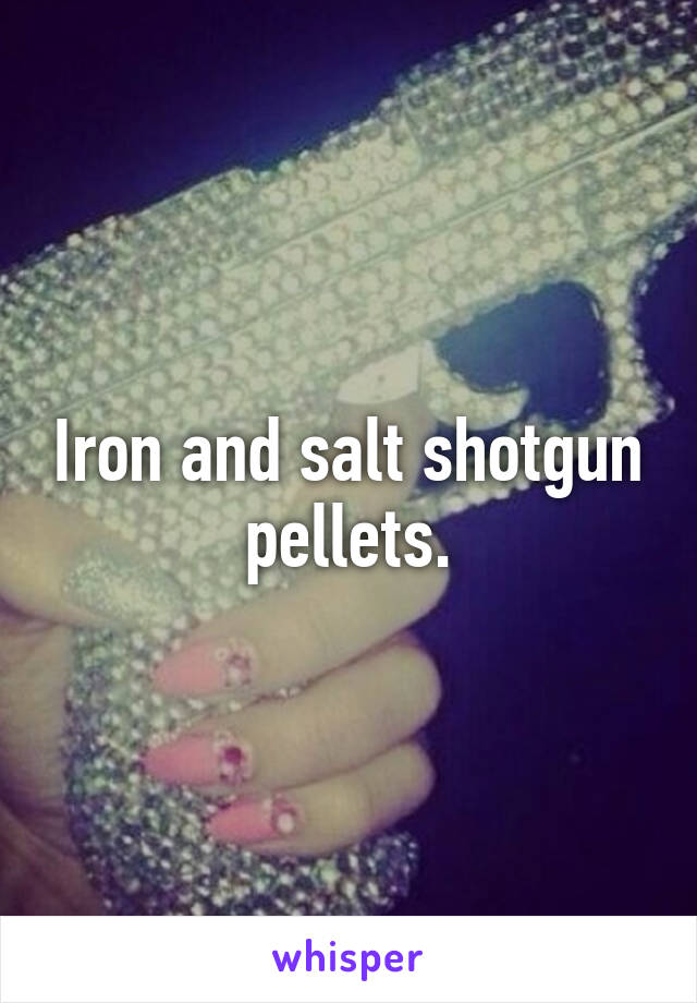 Iron and salt shotgun pellets.