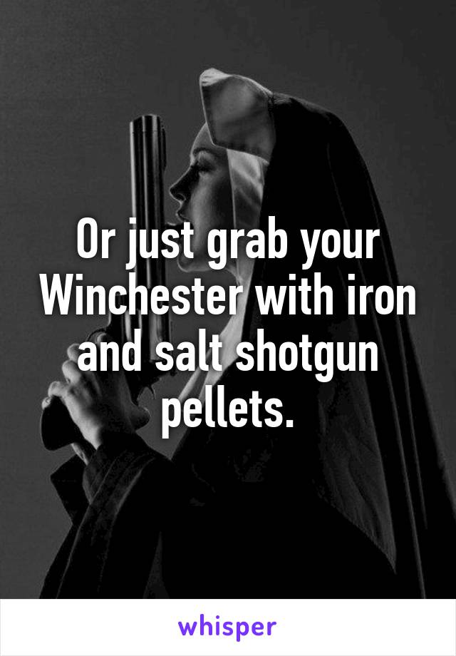 Or just grab your Winchester with iron and salt shotgun pellets.