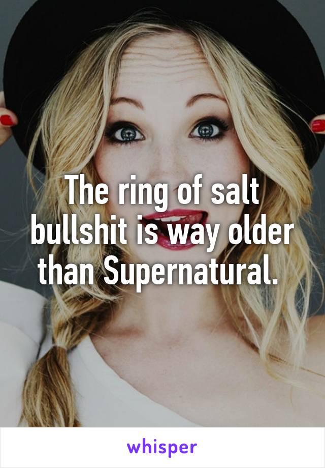 The ring of salt bullshit is way older than Supernatural. 