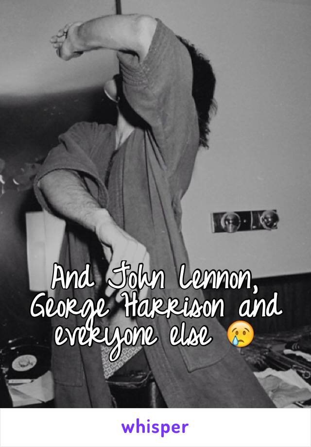 And John Lennon, George Harrison and everyone else 😢