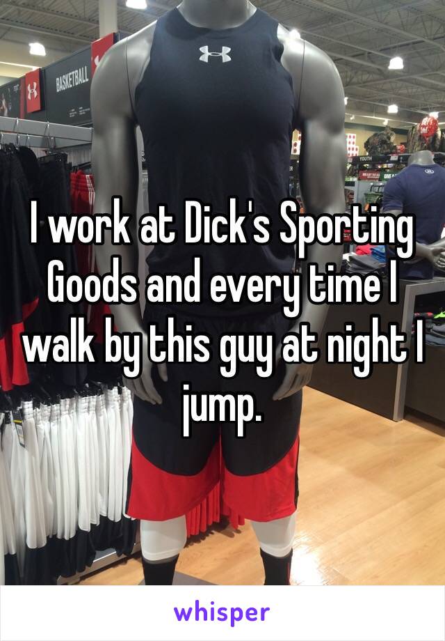 I work at Dick's Sporting Goods and every time I walk by this guy at night I jump. 