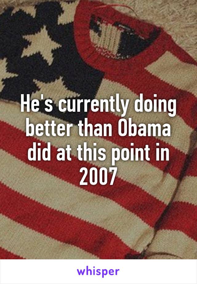 He's currently doing better than Obama did at this point in 2007