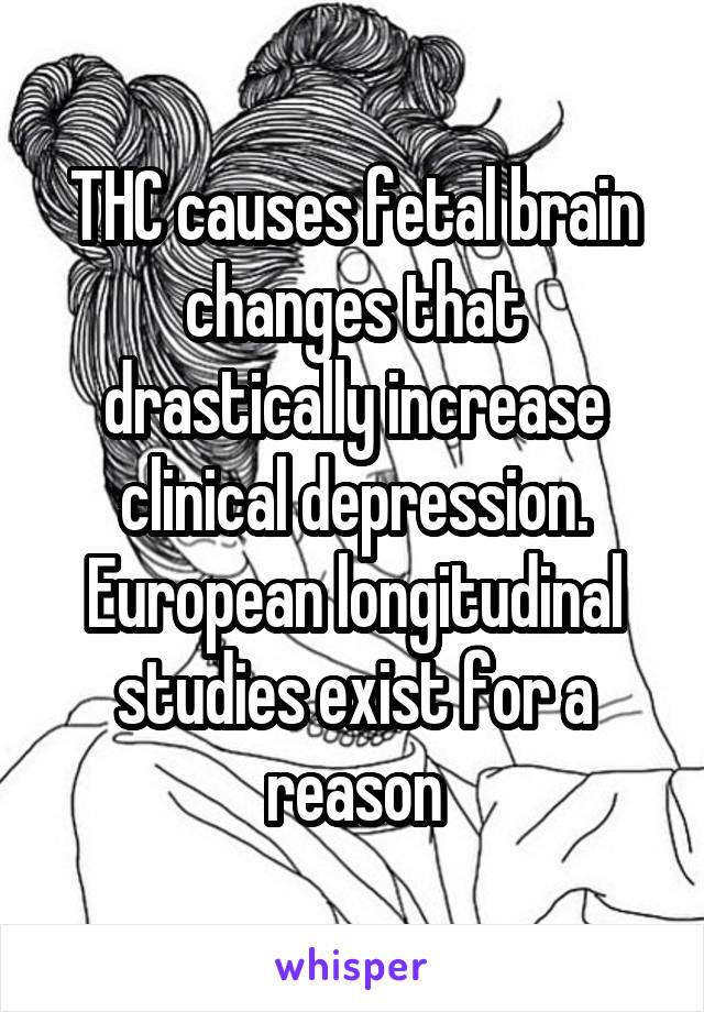 THC causes fetal brain changes that drastically increase clinical depression.
European longitudinal studies exist for a reason