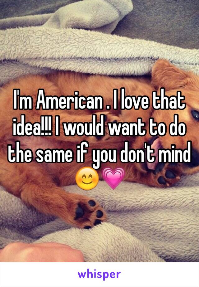 I'm American . I love that idea!!! I would want to do the same if you don't mind 😊💗