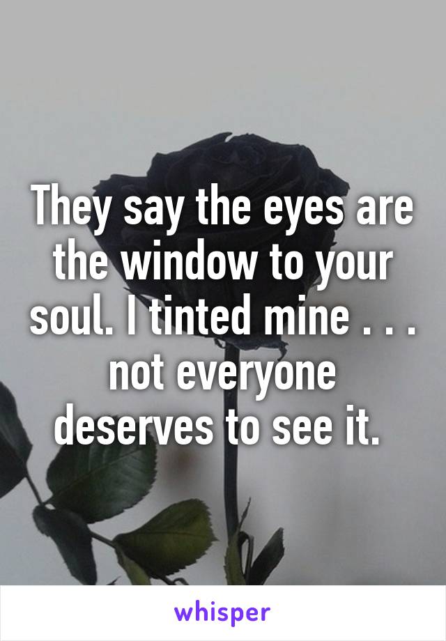 They say the eyes are the window to your soul. I tinted mine . . . not everyone deserves to see it. 