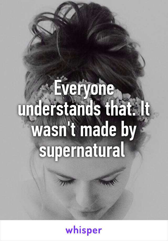 Everyone understands that. It wasn't made by supernatural 