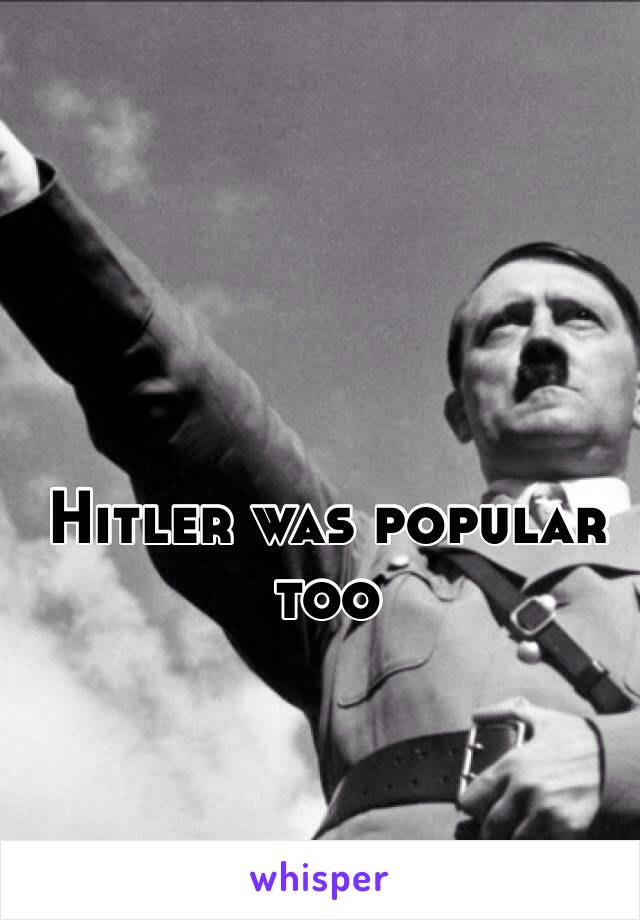 Hitler was popular too