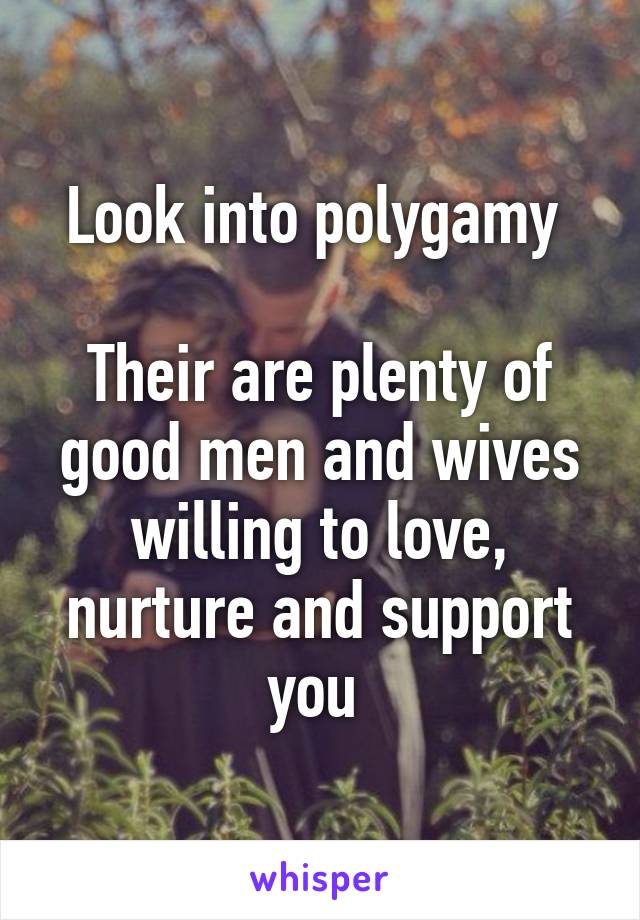 Look into polygamy 

Their are plenty of good men and wives willing to love, nurture and support you 