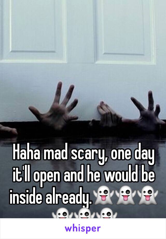 Haha mad scary, one day it'll open and he would be inside already.👻👻👻👻👻👻