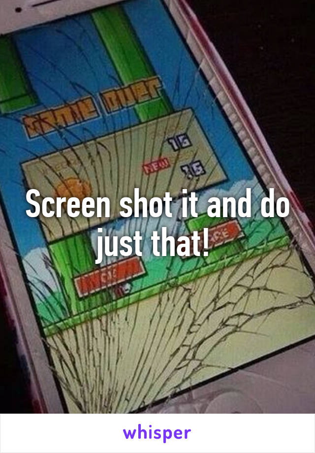 Screen shot it and do just that! 