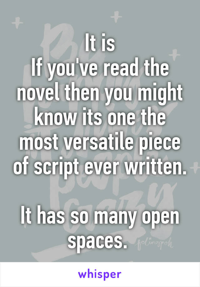 It is
If you've read the novel then you might know its one the most versatile piece of script ever written. 
It has so many open spaces. 