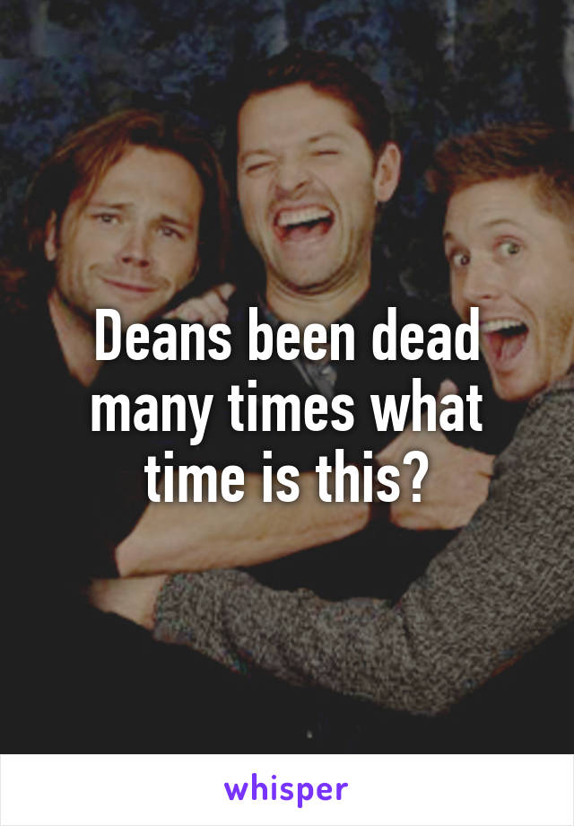 Deans been dead many times what time is this?