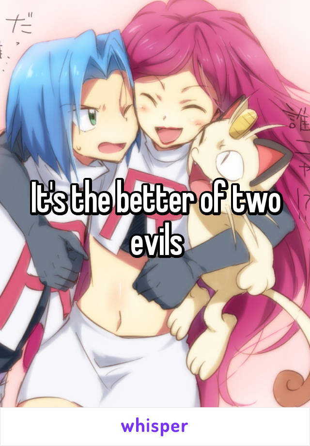 It's the better of two evils