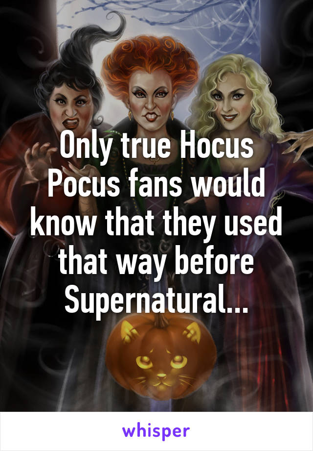 Only true Hocus Pocus fans would know that they used that way before Supernatural...