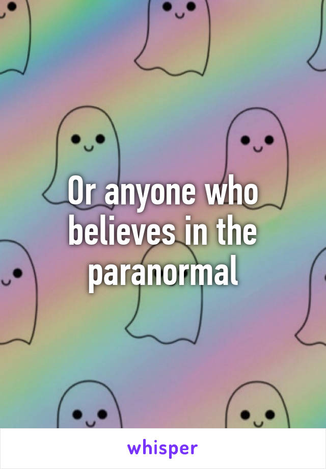 Or anyone who believes in the paranormal