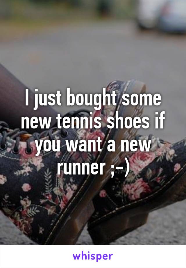 I just bought some new tennis shoes if you want a new runner ;-)