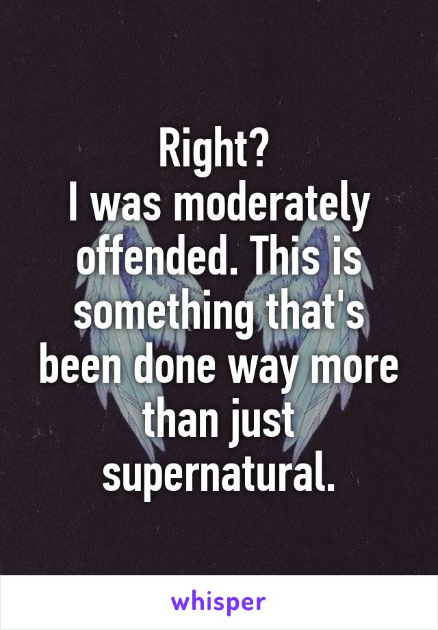 Right? 
I was moderately offended. This is something that's been done way more than just supernatural.