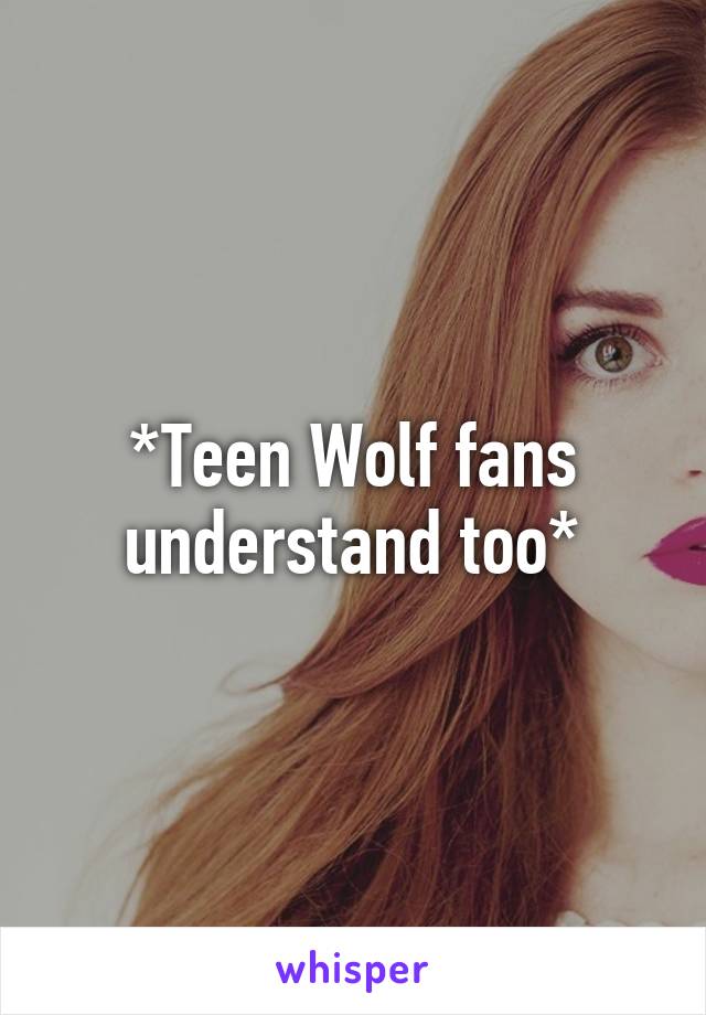 *Teen Wolf fans understand too*