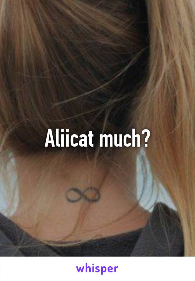 Aliicat much?