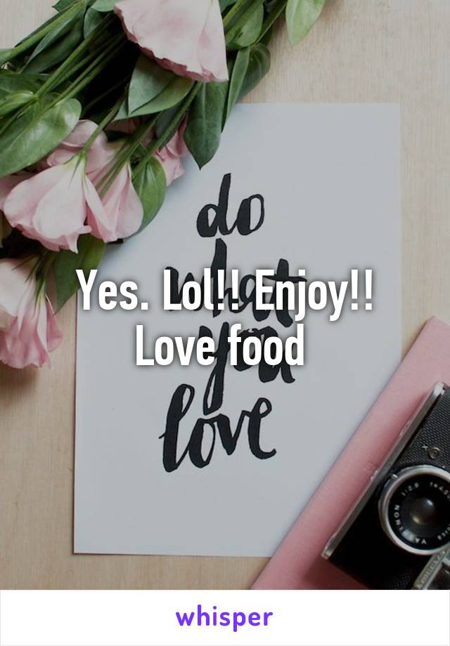 Yes. Lol!! Enjoy!! Love food 