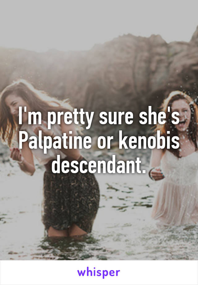 I'm pretty sure she's Palpatine or kenobis descendant.