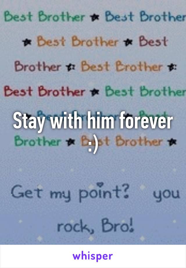 Stay with him forever :)