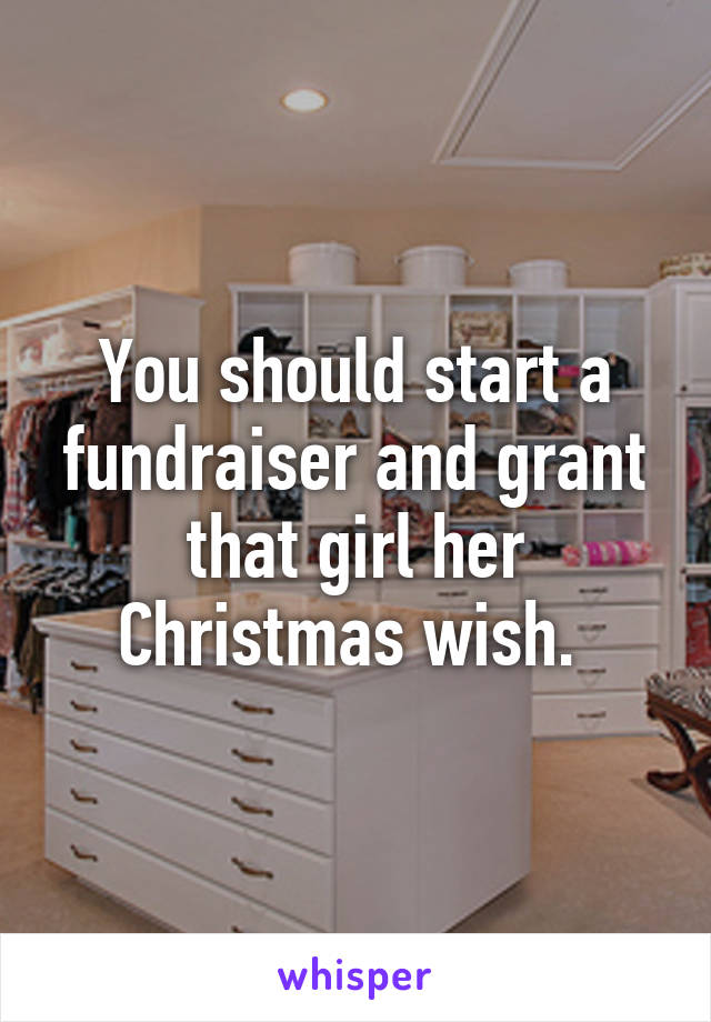 You should start a fundraiser and grant that girl her Christmas wish. 