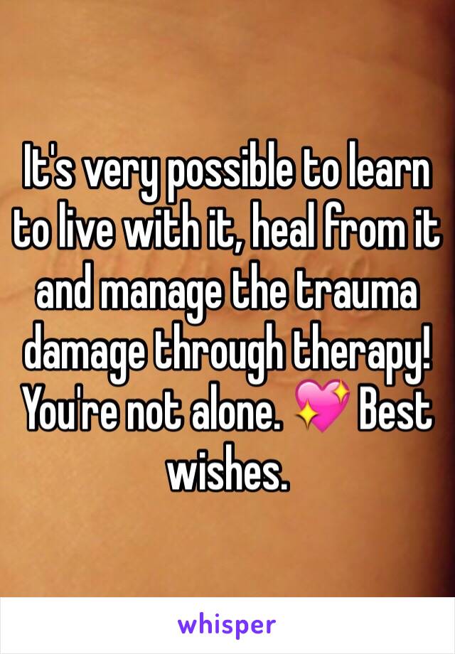 It's very possible to learn to live with it, heal from it and manage the trauma damage through therapy! You're not alone. 💖 Best wishes.