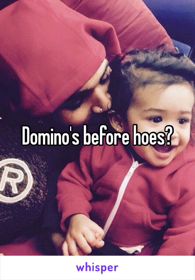 Domino's before hoes?