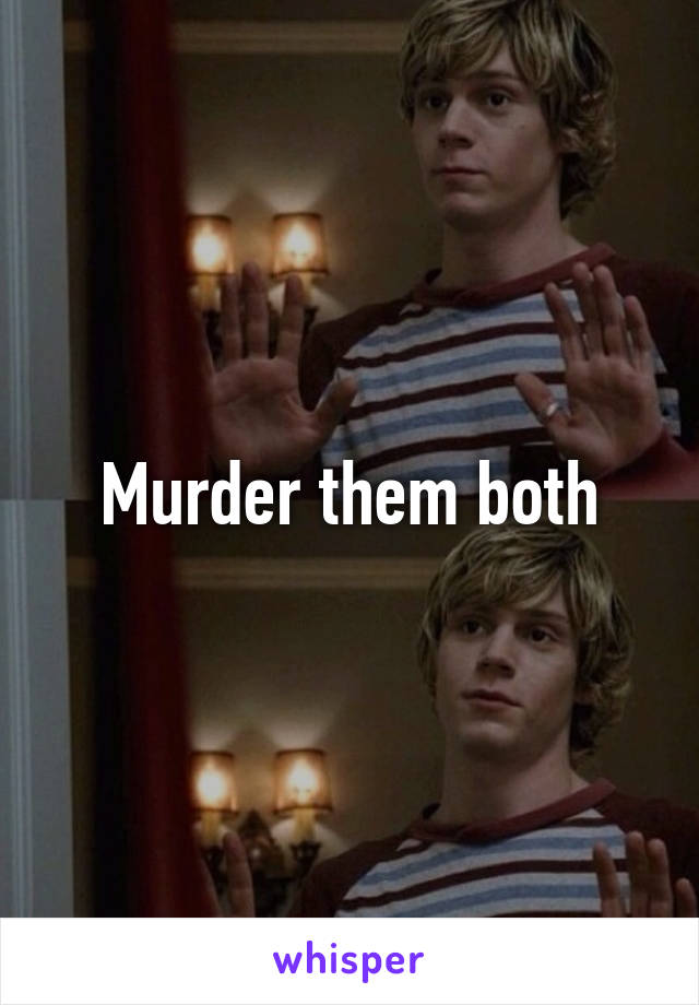 Murder them both