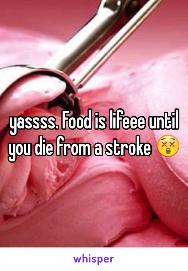 yassss. Food is lifeee until you die from a stroke 😲