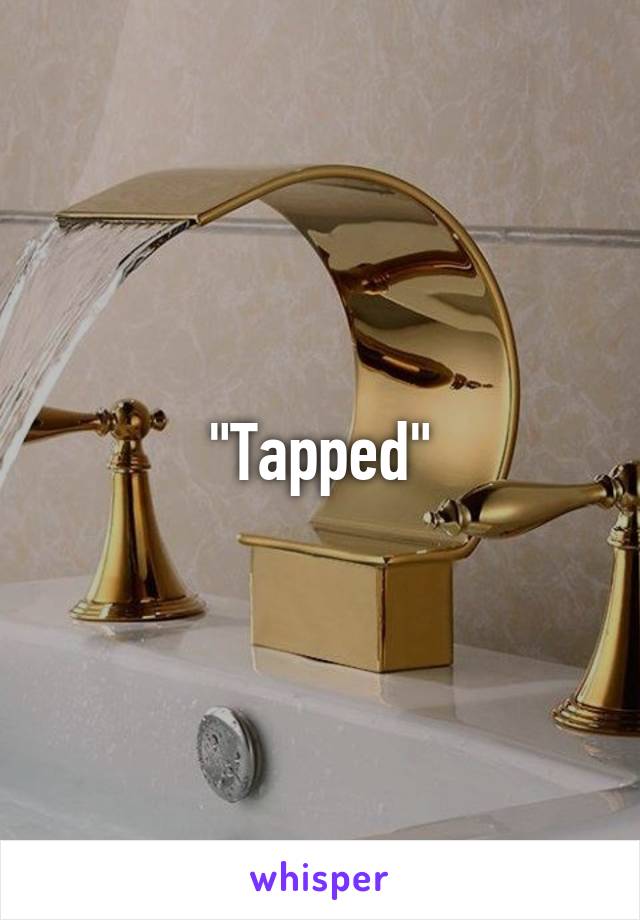 "Tapped"