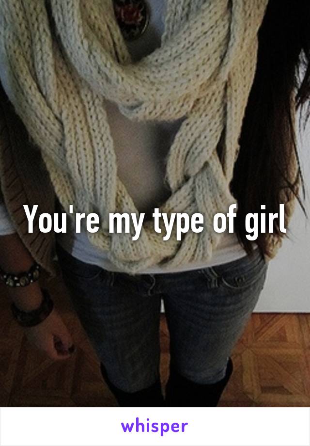 You're my type of girl