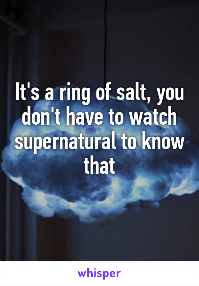 It's a ring of salt, you don't have to watch supernatural to know that
