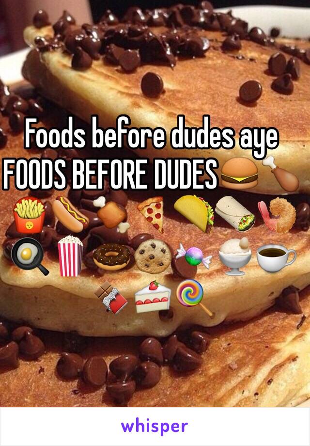 Foods before dudes aye FOODS BEFORE DUDES🍔🍗🍟🌭🍖🍕🌮🌯🍤🍳🍿🍩🍪🍬🍨☕️🍫🍰🍭