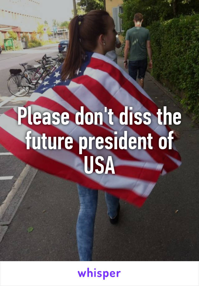 Please don't diss the future president of USA