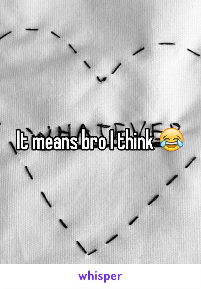 It means bro I think 😂