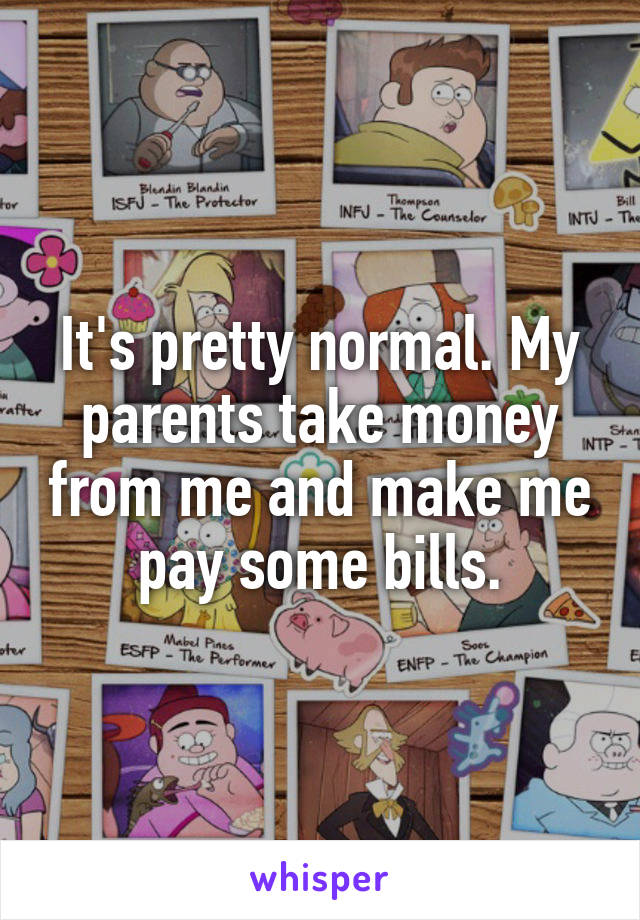 It's pretty normal. My parents take money from me and make me pay some bills.