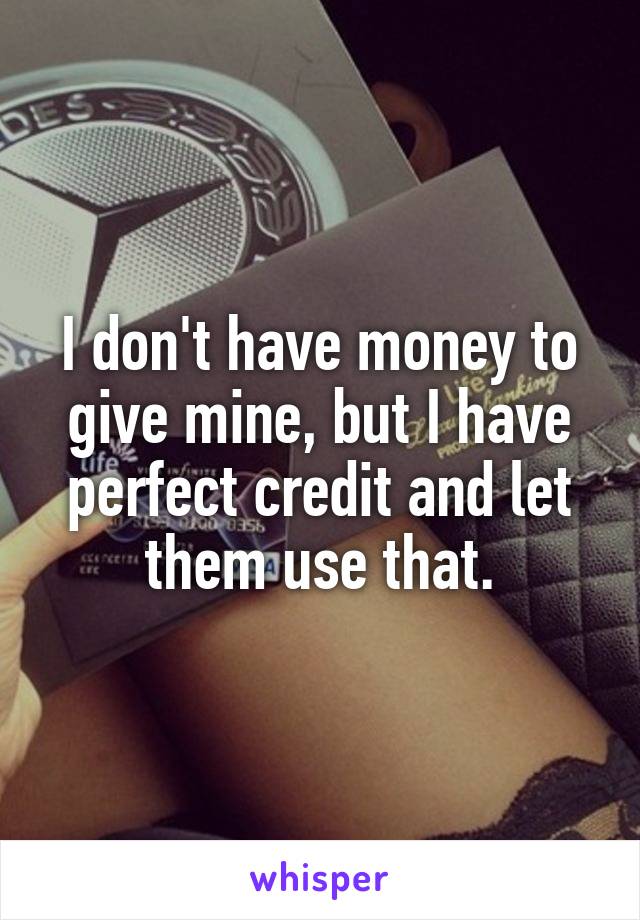 I don't have money to give mine, but I have perfect credit and let them use that.