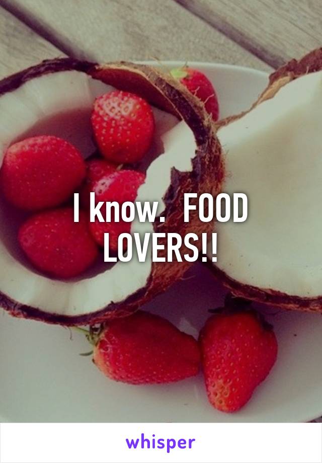 I know.  FOOD LOVERS!!