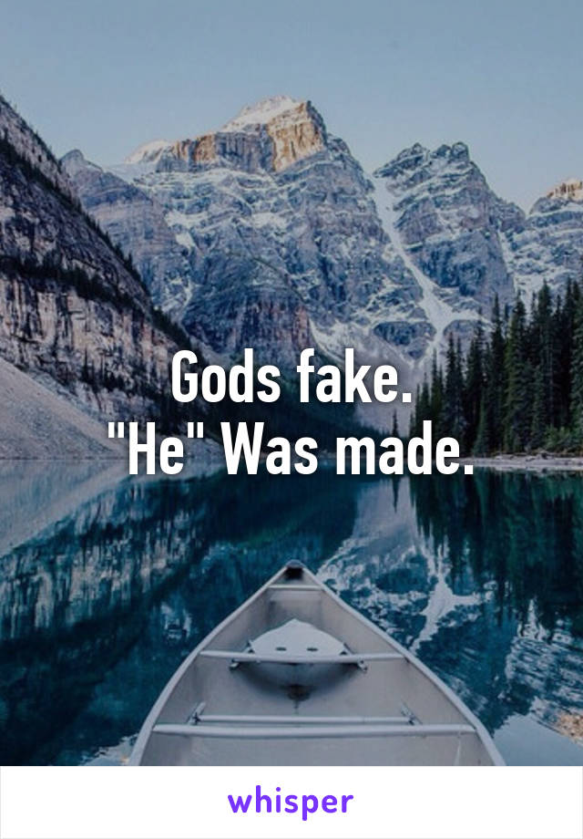 Gods fake.
"He" Was made.