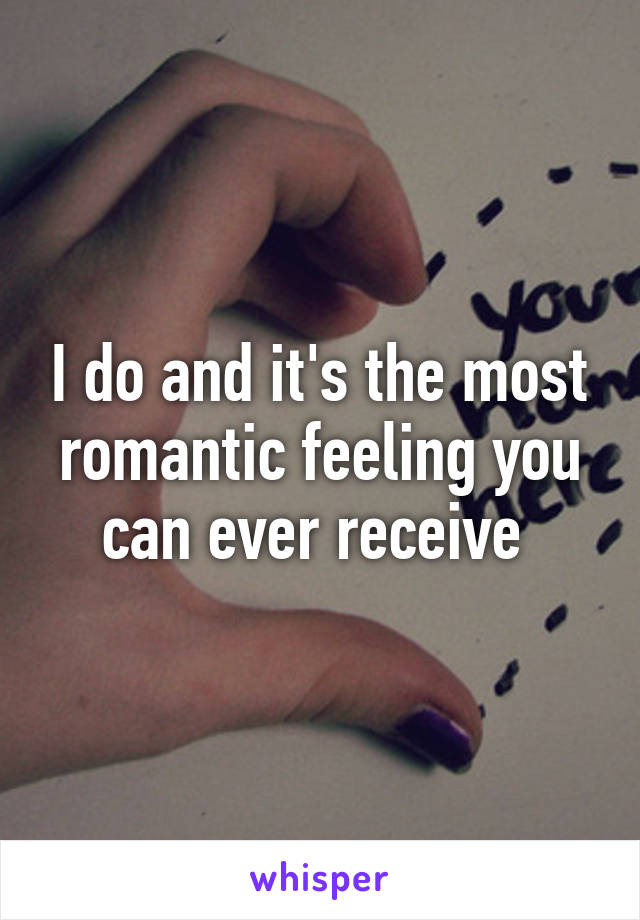 I do and it's the most romantic feeling you can ever receive 