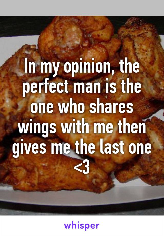 In my opinion, the perfect man is the one who shares wings with me then gives me the last one <3