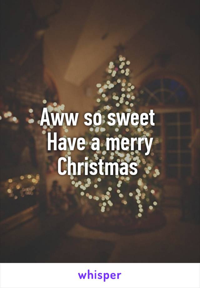 Aww so sweet 
Have a merry Christmas 