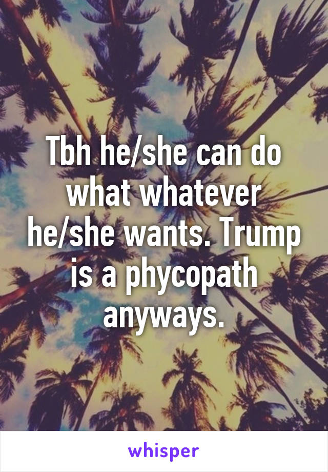 Tbh he/she can do what whatever he/she wants. Trump is a phycopath anyways.