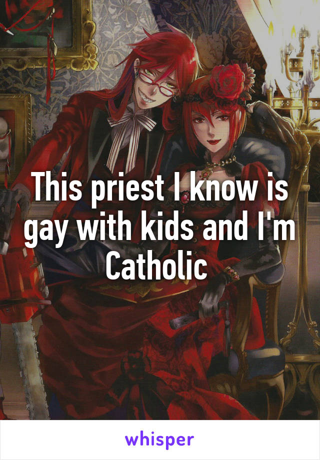 This priest I know is gay with kids and I'm Catholic 