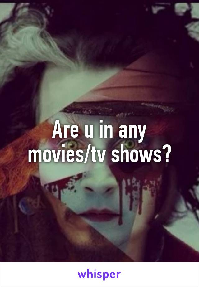 Are u in any movies/tv shows?